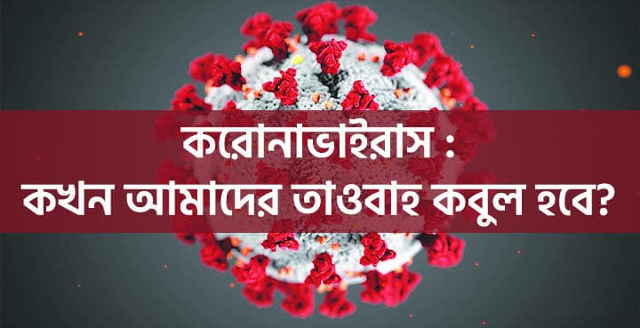 উলামায়ে কেরামের প্রতি : করোনা ভাইরাস : কখন আমাদের তাওবাহ কবুল হবে?