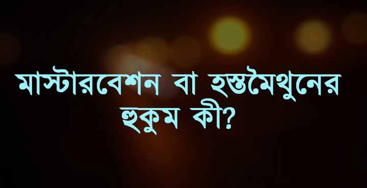 মাস্টারবেশন বা হস্তমৈথুন এর হুকুম কী?