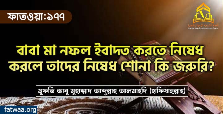 বাবা মা নফল ইবাদত করতে নিষেধ করলে তাদের নিষেধ শোনা কি জরুরি?