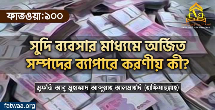 সুদি ব্যবসার মাধ্যমে অর্জিত সম্পদের ব্যাপারে করণীয় কী?