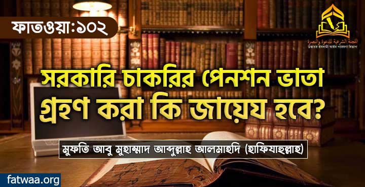 সরকারি চাকরির পেনশন ভাতা গ্রহণ করা কি জায়েয হবে?
