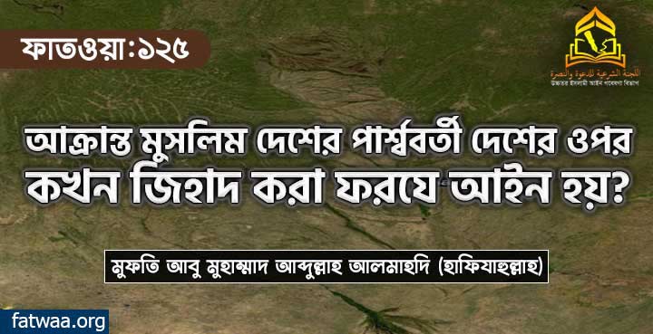 আক্রান্ত মুসলিম দেশের পার্শ্ববর্তী দেশের ওপর কখন জিহাদ করা ফরযে আইন হয়?