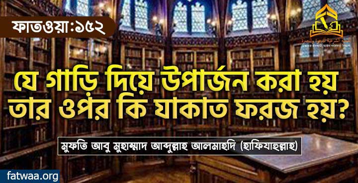 যে গাড়ি দিয়ে উপার্জন করা হয় তার ওপর কি যাকাত ফরজ হয়?