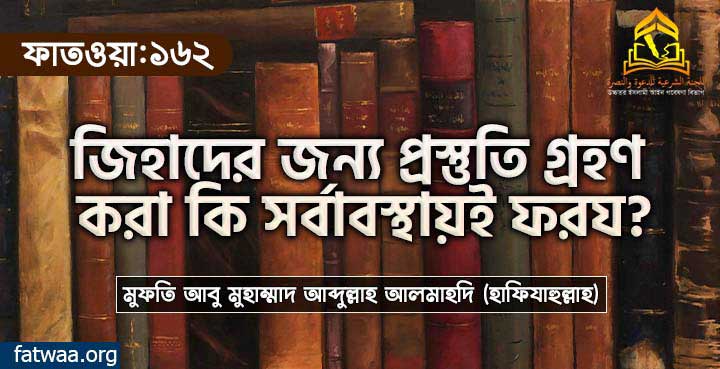 জিহাদের জন্য প্রস্তুতি গ্রহণ করা কি সর্বাবস্থায়ই ফরয?