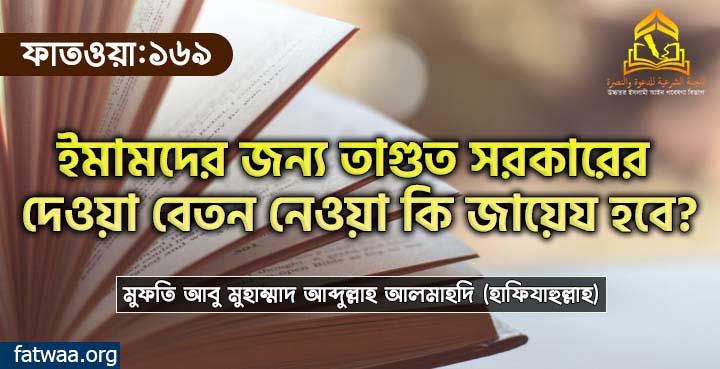 ইমামদের জন্য তাগুত সরকারের দেওয়া বেতন নেওয়া কি জায়েয হবে?