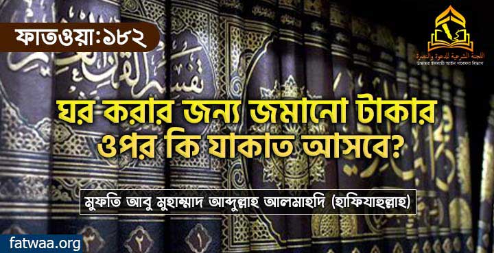 ঘর করার জন্য জমানো টাকার ওপর কি যাকাত আসবে?