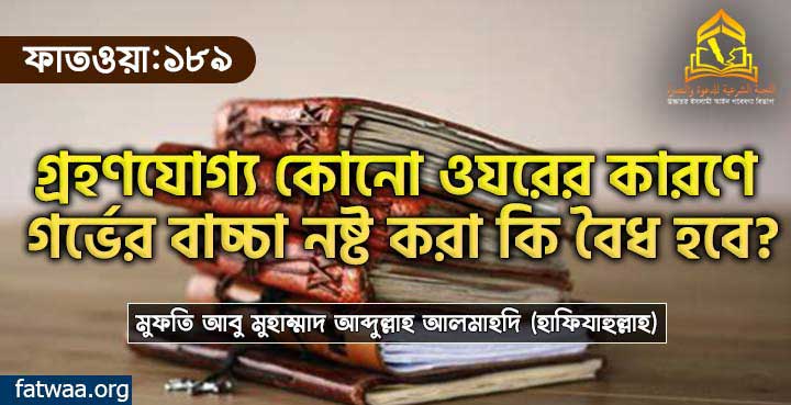 গ্রহণযোগ্য কোনো ওযরের কারণে গর্ভের বাচ্চা নষ্ট করা কি বৈধ হবে?