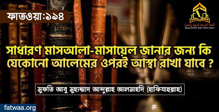 সাধারণ মাসআলা-মাসায়েল জানার জন্য কি যেকোনো আলেমের ওপরই আস্থা রাখা যাবে?