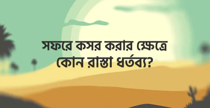 সফরে কসর এর ক্ষেত্রে কোন রাস্তা ধর্তব্য?