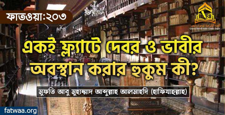 একই ফ্ল্যাটে দেবর ভাবীর অবস্থান করার হুকুম কী?
