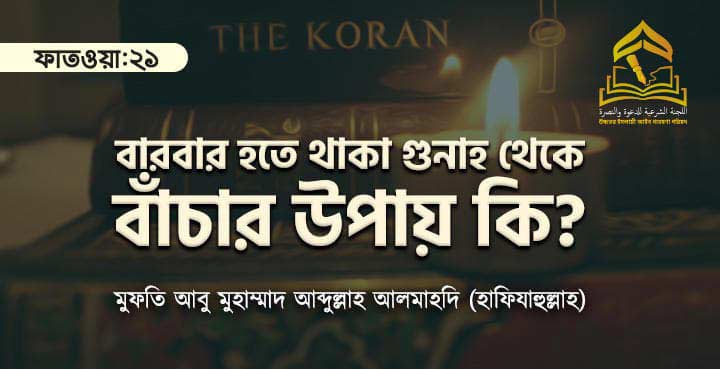 বারবার হতে থাকা গুনাহ থেকে বাঁচার উপায় কি?