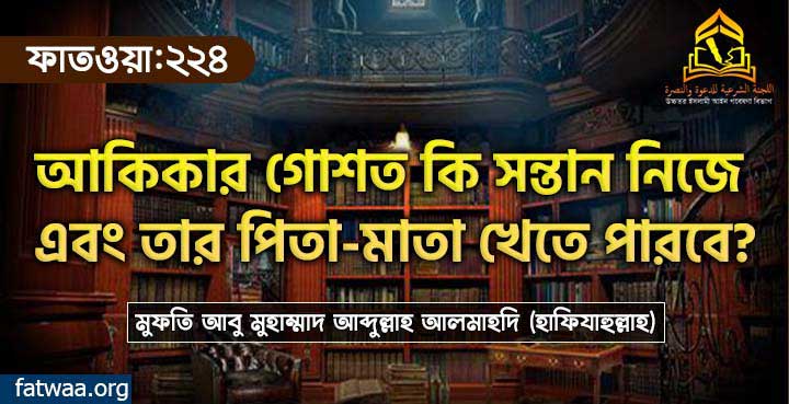 আকিকার গোশত কি সন্তান নিজে এবং তার পিতা-মাতা খেতে পারবে?