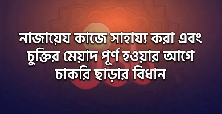 নাজায়েয কাজে সাহায্য করা এবং চুক্তির মেয়াদ পূর্ণ হওয়ার আগে চাকরি ছাড়ার বিধান