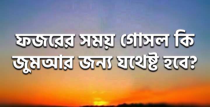 ফজরের সময় গোসল কি জুমআর জন্য যথেষ্ট হবে?