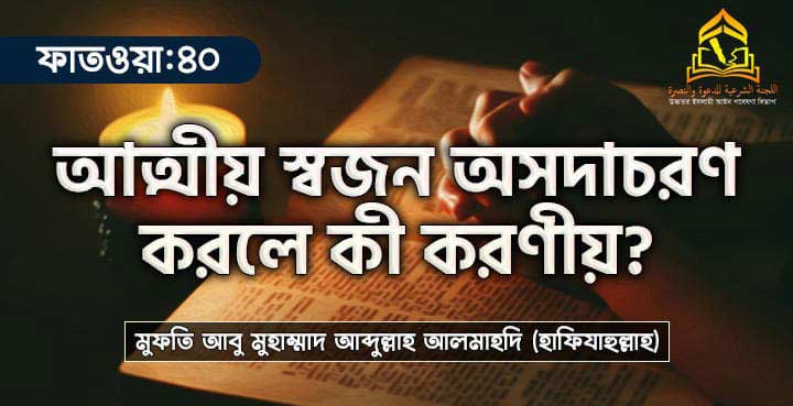 আত্মীয় স্বজন অসদাচরণ করলে কী করণীয়?