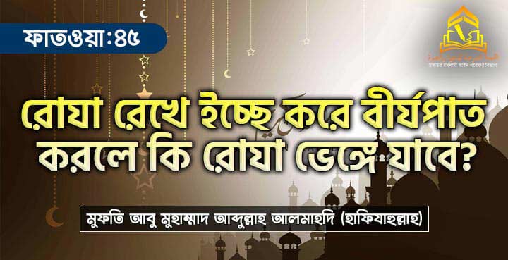 রোযা রেখে ইচ্ছে করে বীর্যপাত করলে কি রোযা ভেঙ্গে যাবে?