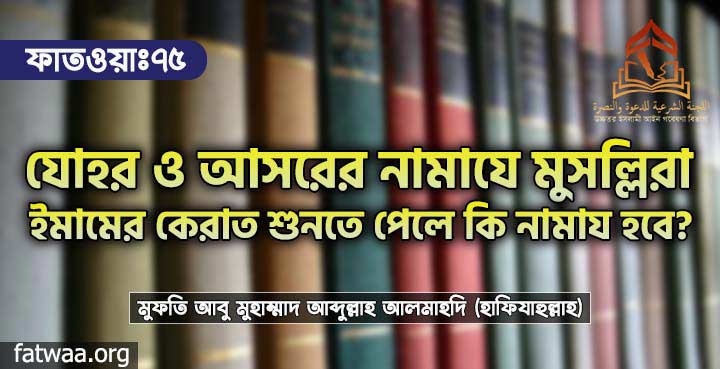 যোহর ও আসরের নামাযে মুসল্লিরা ইমামের কেরাত শুনতে পেলে কি নামায হবে?