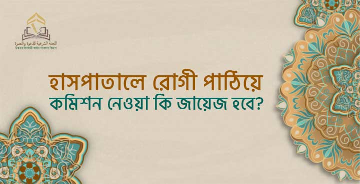 হাসপাতালে রোগী পাঠিয়ে কমিশন নেওয়া কি জায়েজ হবে?