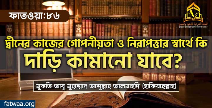 দ্বীনের কাজের গোপনীয়তা ও নিরাপত্তার স্বার্থে কি দাড়ি কামানো যাবে?