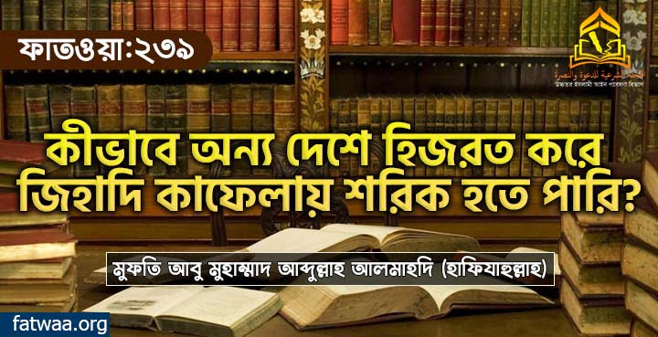 কীভাবে অন্য দেশে হিজরত করে জিহাদি কাফেলায় শরিক হতে পারি?