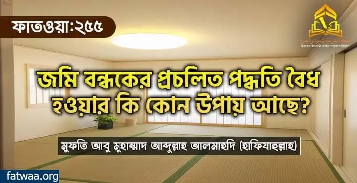 প্রচলিত জমি বন্ধকের পদ্ধতি বৈধ হওয়ার কি কোন উপায় আছে?