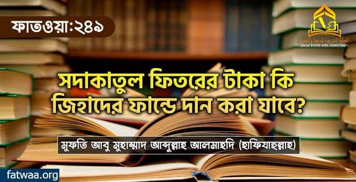 সদাকাতুল ফিতরের টাকা কি জিহাদের ফান্ডে দান করা যাবে?