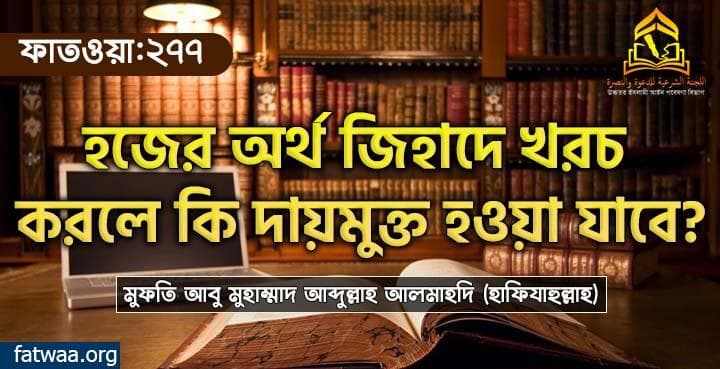 হজের অর্থ জিহাদে খরচ করলে কি দায়মুক্ত হওয়া যাবে?