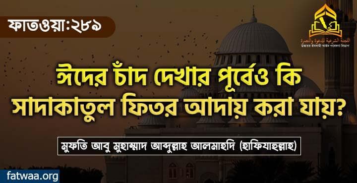 ঈদের চাঁদ দেখার পূর্বেও কি সাদাকাতুল ফিতর আদায় করা যায়?