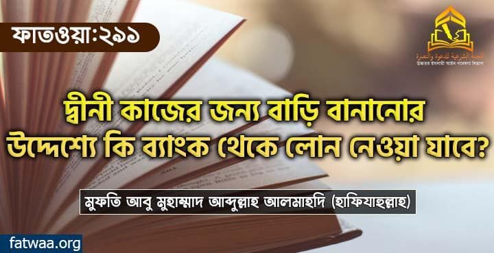 দ্বীনী কাজের জন্য বাড়ি বানানোর উদ্দেশ্যে কি ব্যাংক থেকে লোন নেওয়া যাবে?