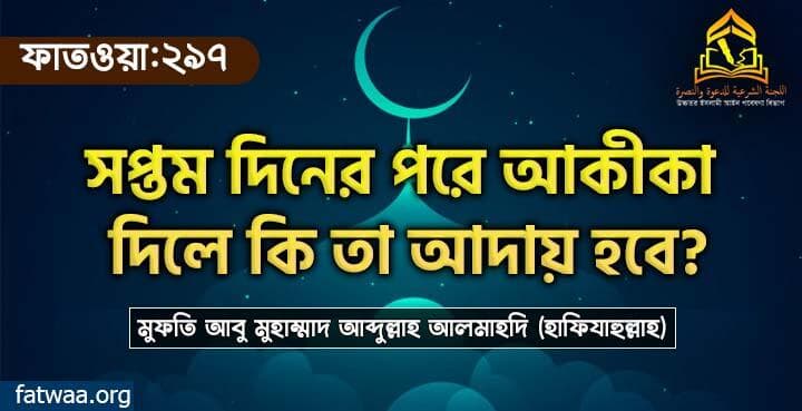 সপ্তম দিনের পরে আকীকা দিলে কি তা আদায় হবে?