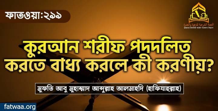 কুরআন শরীফ পদদলিত করতে বাধ্য করলে কী করণীয়?