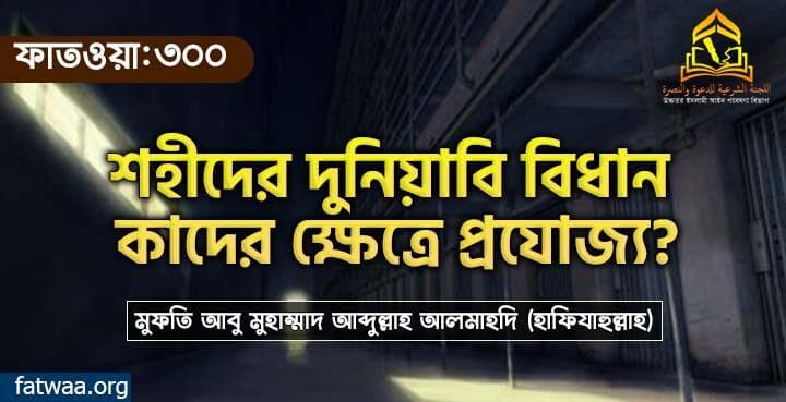 শহীদের দুনিয়াবি বিধান কাদের ক্ষেত্রে প্রযোজ্য?