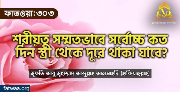 শরীয়ত সম্মতভাবে সর্বোচ্চ কত দিন স্ত্রী থেকে দূরে থাকা যাবে?