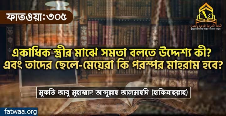 একাধিক স্ত্রীর মাঝে সমতা বলতে উদ্দেশ্য কী? এবং তাদের ছেলে-মেয়েরা কি পরস্পর মাহরাম হবে?