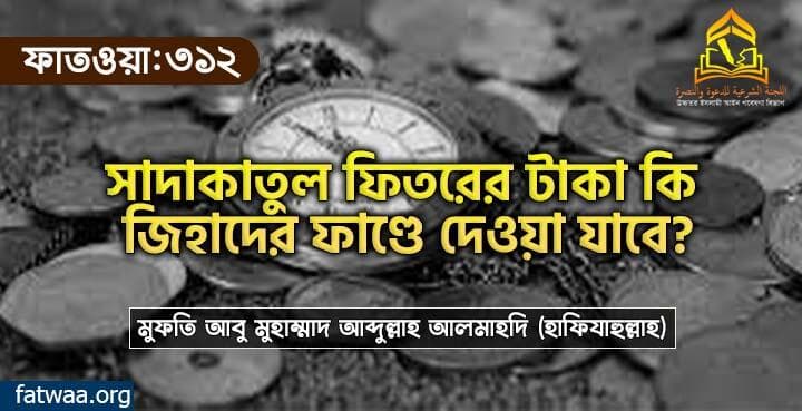 সাদাকাতুল ফিতরের টাকা কি জিহাদের ফাণ্ডে দেওয়া যাবে?