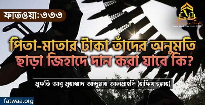 পিতা-মাতার টাকা তাঁদের অনুমতি ছাড়া জিহাদে দান করা যাবে কি?