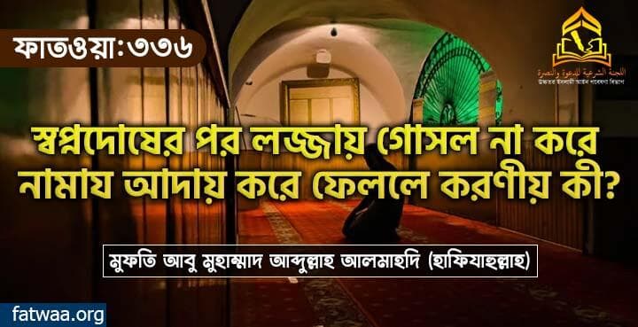 স্বপ্নদোষের পর লজ্জায় গোসল না করে নামায আদায় করে ফেললে করণীয় কী?