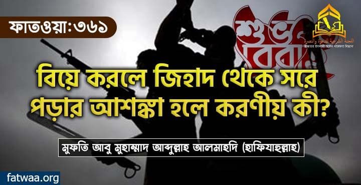 বিয়ে করলে জিহাদ থেকে সরে পড়ার আশঙ্কা হলে করণীয় কী?