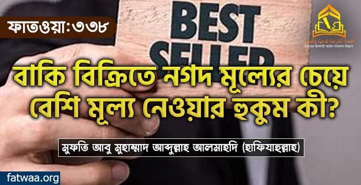 বাকি বিক্রিতে নগদ মূল্যের চেয়ে বেশি মূল্য নেওয়ার হুকুম কী?