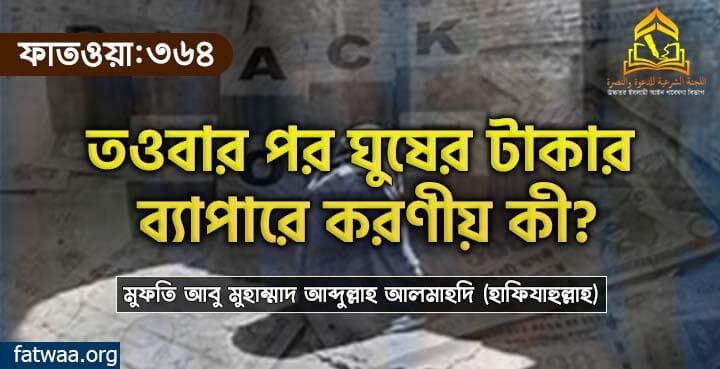 তওবার পর ঘুষের টাকার ব্যাপারে করণীয় কী?