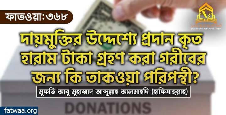 দায়মুক্তির উদ্দেশ্যে প্রদান কৃত হারাম টাকা গ্রহণ করা গরীবের জন্য কি তাকওয়া পরিপন্থী?