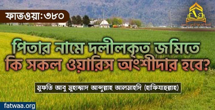 পিতার নামে দলীলকৃত জমিতে কি সকল ওয়ারিস অংশীদার হবে?