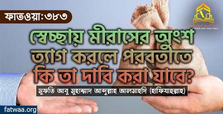 স্বেচ্ছায় মীরাসের অংশ ত্যাগ করলে পরবর্তীতে কি তা দাবি করা যাবে?