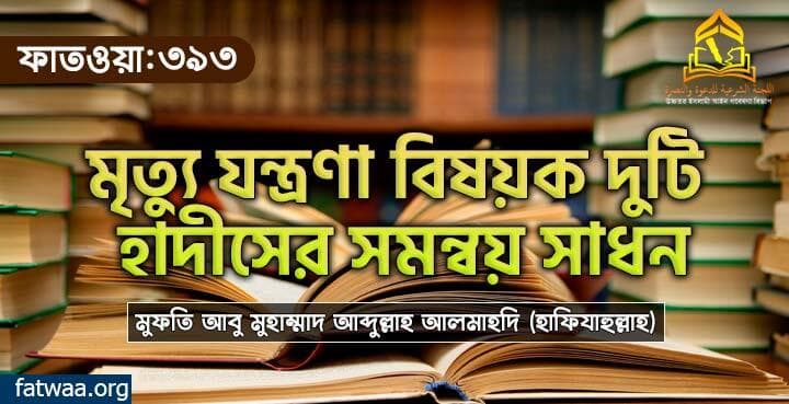 মৃত্যু যন্ত্রণা বিষয়ক দুটি হাদীসের সমন্বয় সাধন