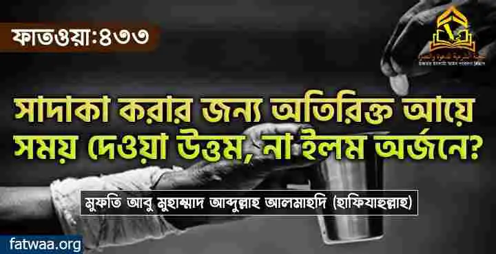 সাদাকা করার জন্য অতিরিক্ত আয়ে সময় দেওয়া উত্তম,না ইলম অর্জনে?