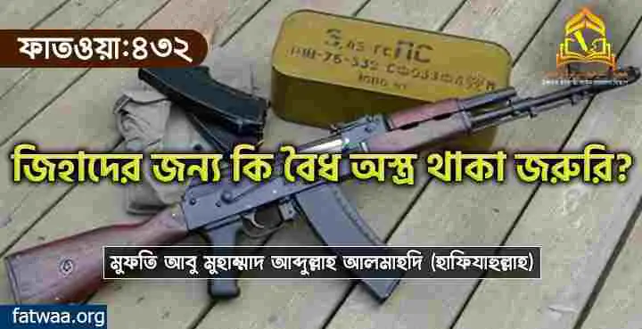 জিহাদের জন্য কি বৈধ অস্ত্র থাকা জরুরি?