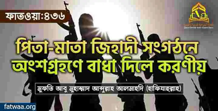 পিতা-মাতা জিহাদী সংগঠনে অংশগ্রহণে বাধা দিলে করণীয়