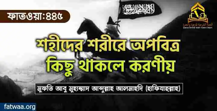 শহীদের শরীরে অপবিত্র কিছু থাকলে করণীয়