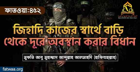 জিহাদি কাজের স্বার্থে বাড়ি থেকে দূরে অবস্থান করার বিধান
