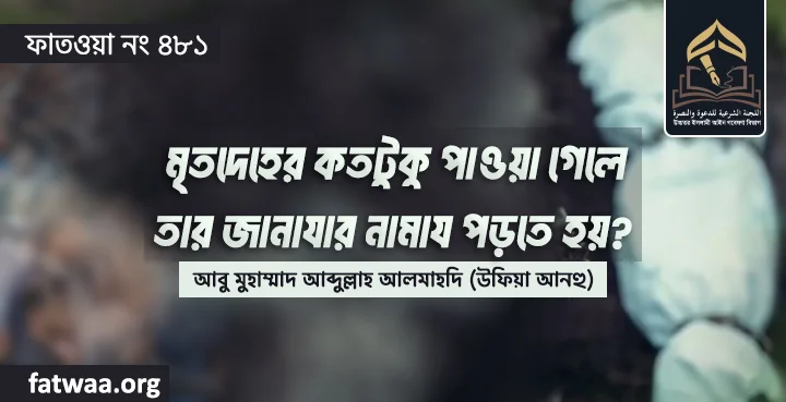 মৃতদেহের কতটুকু পাওয়া গেলে তার জানাযার নামায পড়তে হয়?
